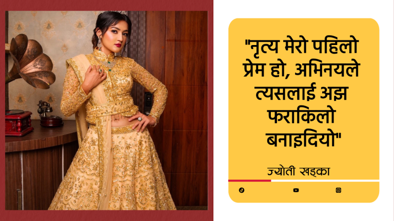 ‘नृत्य मेरो पहिलो प्रेम हो, अभिनयले त्यसलाई अझ फराकिलो बनाइदियो’ – ज्योती खड्का